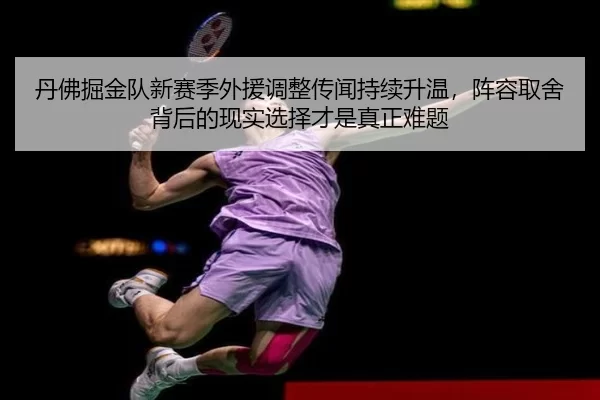 丹佛掘金队新赛季外援调整传闻持续升温，阵容取舍背后的现实选择才是真正难题